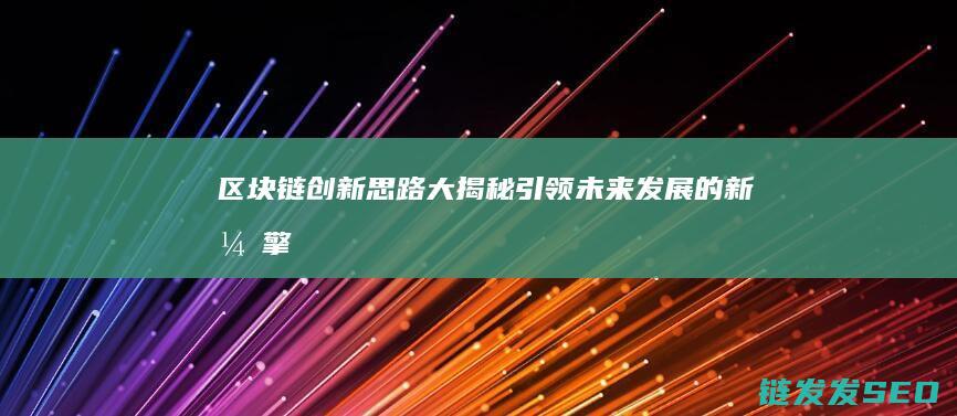 区块链创新思路大揭秘：引领未来发展的新引擎 (区块链创新思维不包括)