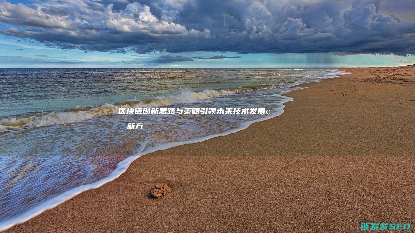区块链创新思路与策略：引领未来技术发展的新方向 (区块链创新思维六个方面)