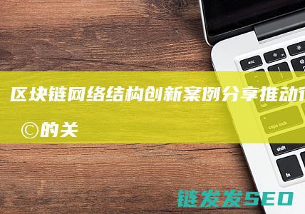 区块链网络结构创新案例分享：推动行业变革的关键力量 (区块链网络结构图)