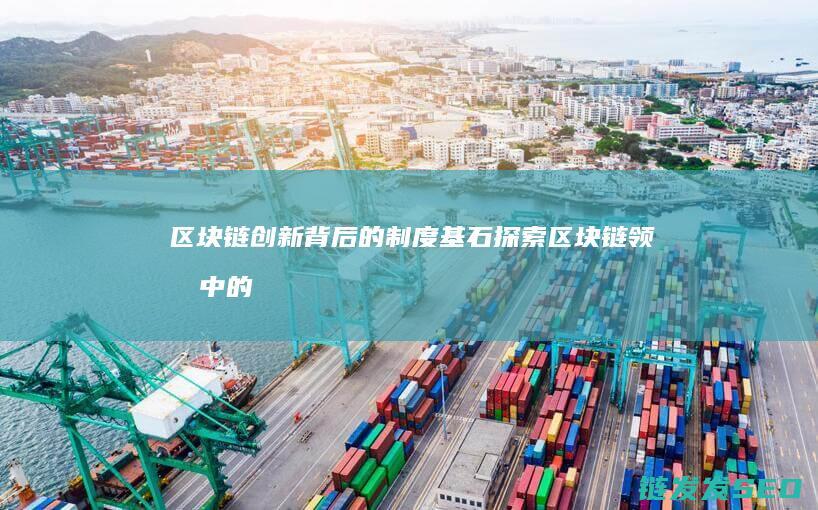 区块链创新背后的制度基石：探索区块链领域中的制度性突破 (区块链创新背景怎么写)