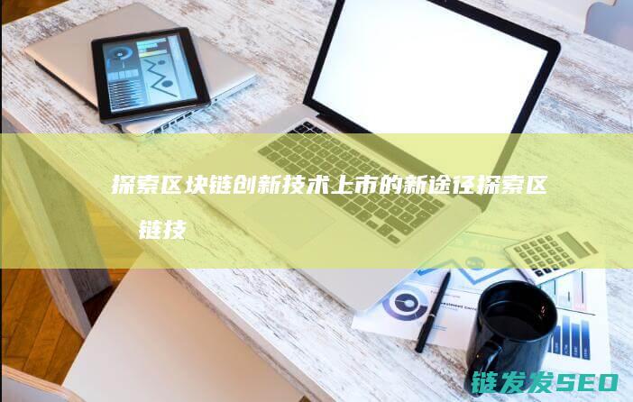 探索区块链创新技术上市的新途径 (探索区块链技术)