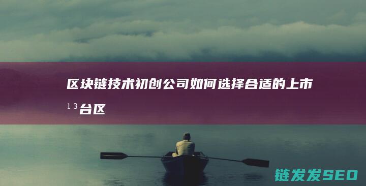 区块链技术初创公司如何选择合适的上市平台 (区块链技术初级证书)