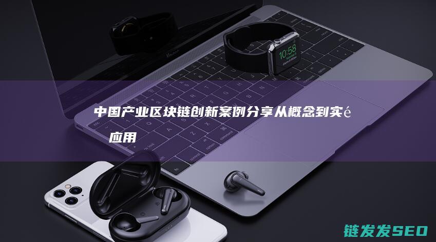 中国产业区块链创新案例分享：从概念到实际应用的转变 (中国产业区块链发展报告(2023))