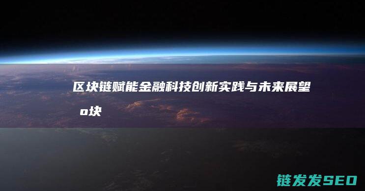 区块链赋能金融科技：创新实践与未来展望 (区块链赋能金融交易安全案例)