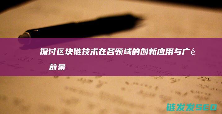 探讨区块链技术在各领域的创新应用与广阔前景 (探讨区块链技术在应用过程中可能遇到的挑战)