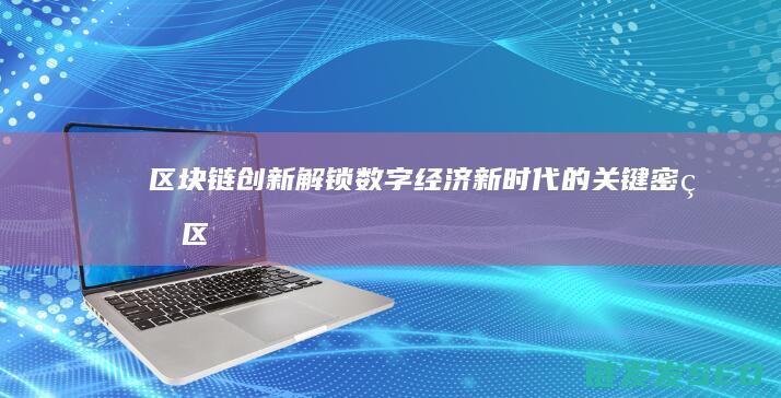 区块链创新：解锁数字经济新时代的关键密码 (区块链创新学院有限公司)