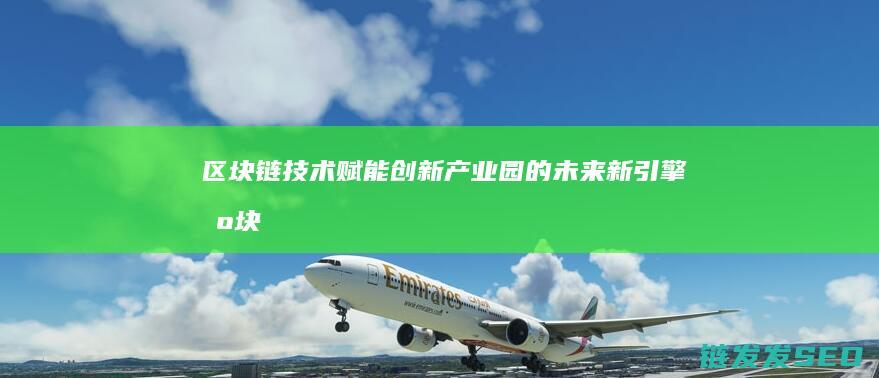 区块链技术赋能：创新产业园的未来新引擎 (区块链技术赋能会计信息质量)
