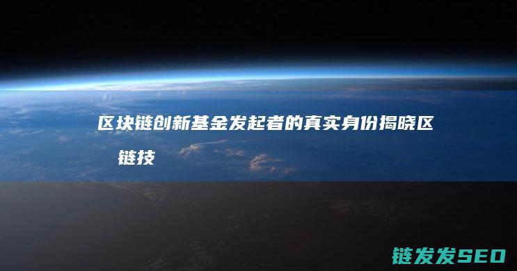 区块链创新基金发起者的真实身份揭晓 (区块链技术创新)