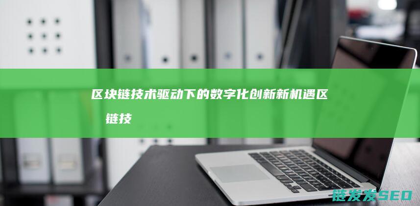 区块链技术驱动下的数字化创新新机遇 (区块链技术驱动金融 pdf)