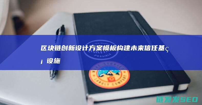 区块链创新设计方案模板：构建未来信任基础设施的关键路径 (区块链创新设计实训)