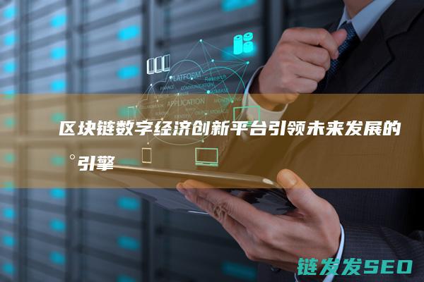 区块链数字经济创新平台：引领未来发展的新引擎 (区块链数字经济是什么意思)