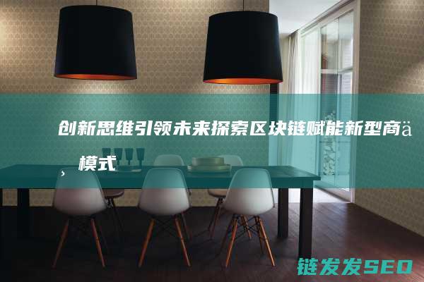 创新思维引领未来：探索区块链赋能新型商业模式 (以创新思维)