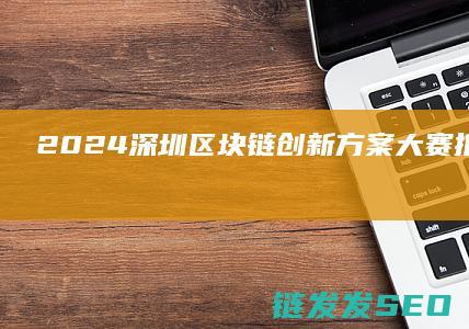 2024深圳区块链创新方案大赛：推动区块链应用落地 (2024深圳GDP总量)
