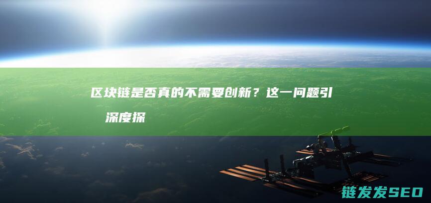 区块链是否真的不需要创新？这一问题引发深度探讨 (区块链是否真实可信)