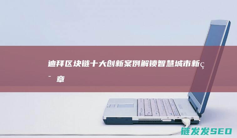 区块链十大案例解锁智慧城市新篇章