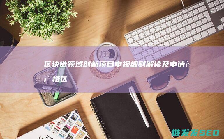 区块链领域创新项目申报细则解读及申请表格 (区块链创新)