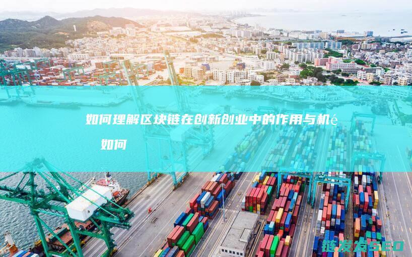 如何理解区块链在创新创业中的作用与机遇 (如何理解区块链的分类)