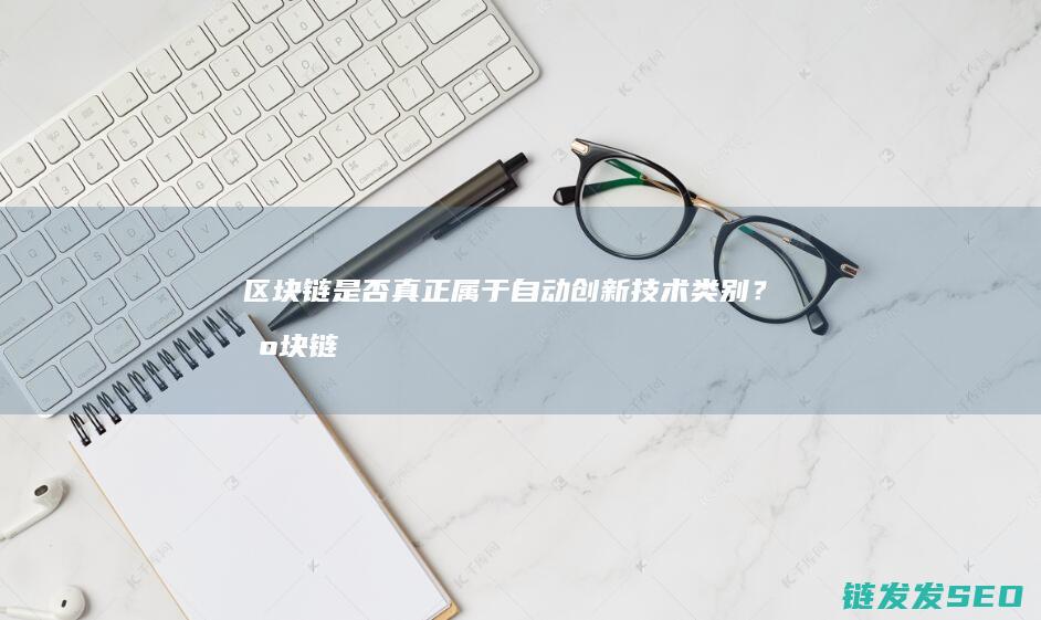 区块链是否真正属于自动创新技术类别？ (区块链是否真有未来)