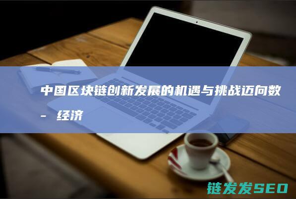 中国区块链创新发展的机遇与挑战：迈向数字经济新时代 (中国区块链创新应用案例集)