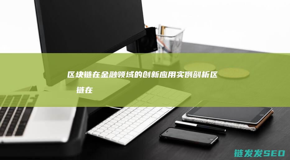 区块链在金融领域的创新应用实例剖析 (区块链在金融业的应用场景包括)