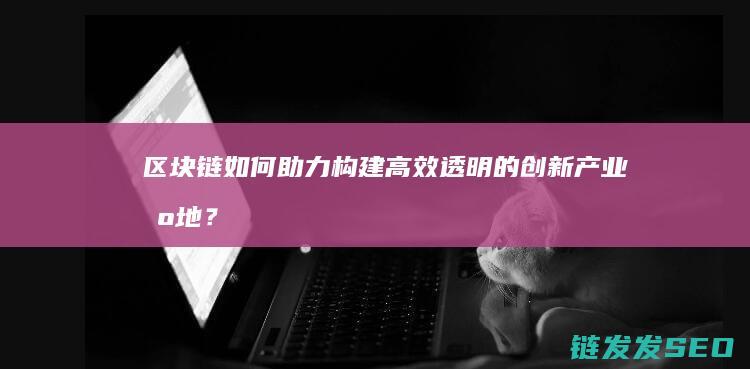 区块链如何助力构建透明的创新基地？