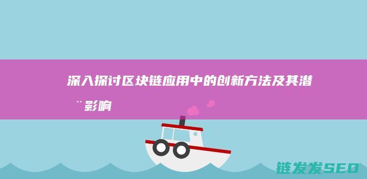 深入探讨区块链应用中的创新方法及其潜在影响 (深入探讨区块链问题)