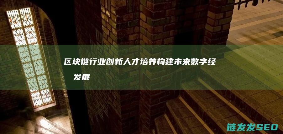 行业创新人才培养构建未来数字经济发展