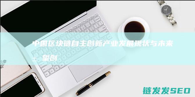 中国区块链自主创新产业发展现状与未来展望：创新驱动新时代 (2020中国区块链)
