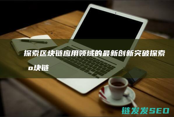 探索区块链应用领域的最新创新突破 (探索区块链应该怎么做)