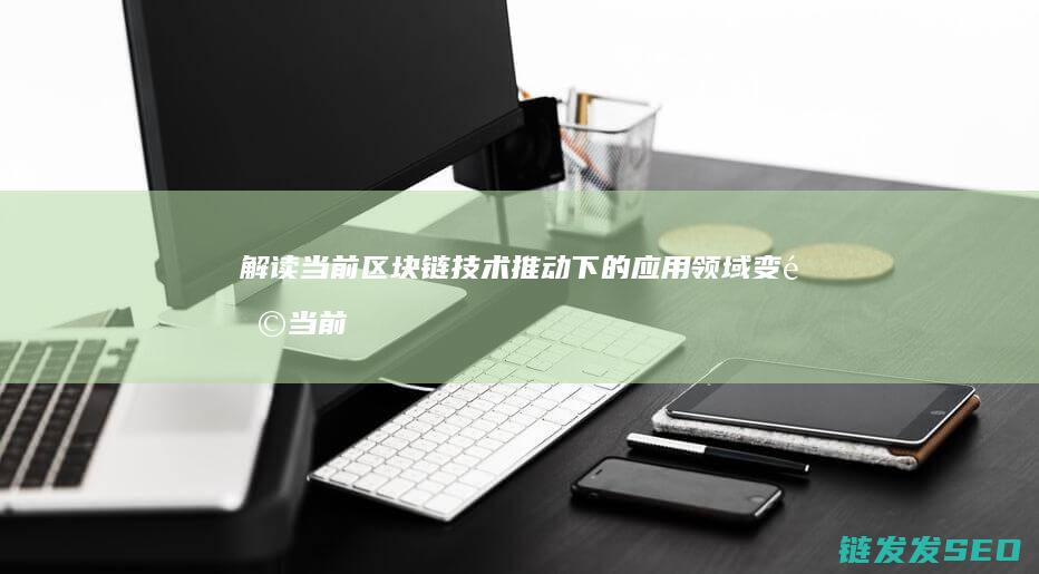 解读当前区块链技术推动下的应用领域变革 (当前区块高度)