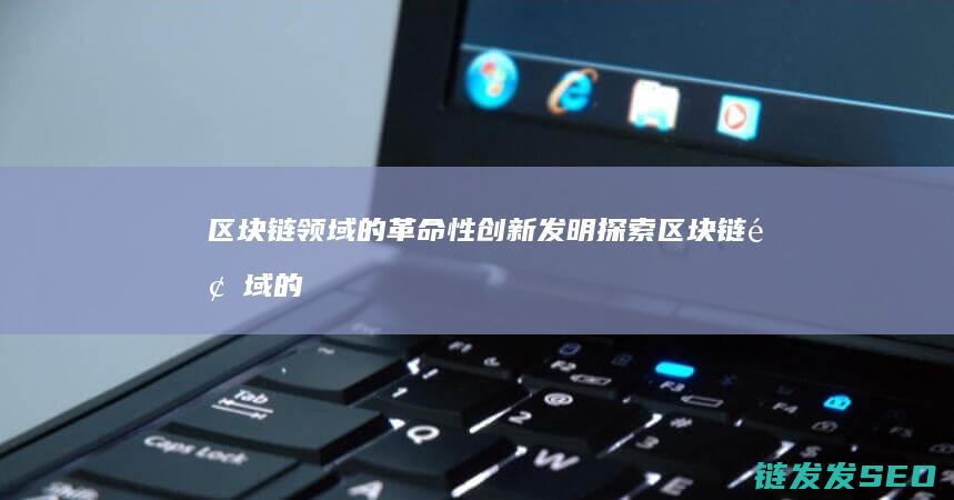 区块链领域的革命性创新发明探索 (区块链领域的第一个博士毕业生)