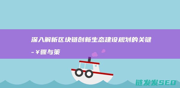 深入解析区块链创新生态建设规划的关键步骤与策略 (深入解析区块链产业)