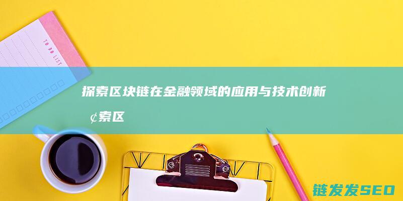 探索区块链在金融领域的应用与技术创新 (探索区块链技术)
