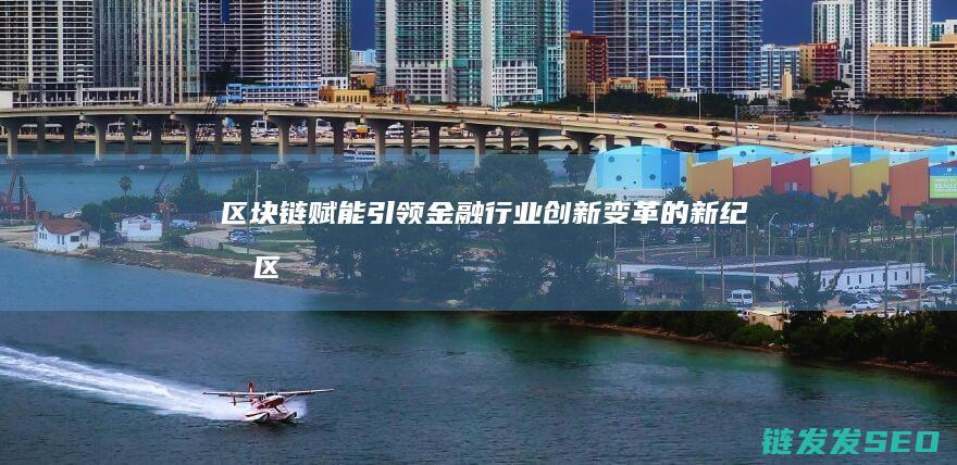 区块链赋能：引领金融行业创新变革的新纪元 (区块链赋能是什么意思)