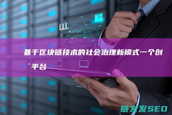 基于区块链技术的社会治理新模式：一个创新平台的全面解析 (基于区块链技术的应用有)