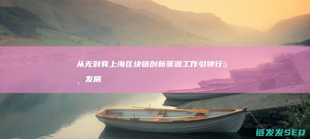 从无到有：上海区块链创新策源工作引领行业发展新趋势 (从无到有是什么意思?)