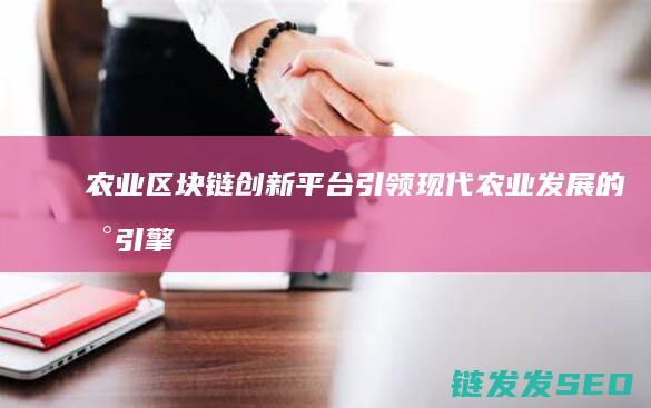 农业区块链创新平台：引领现代农业发展的新引擎 (农业区块链技术)