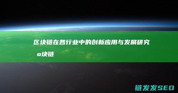 区块链在各行业中的创新应用与发展研究 (区块链在各行业中的广泛应用)