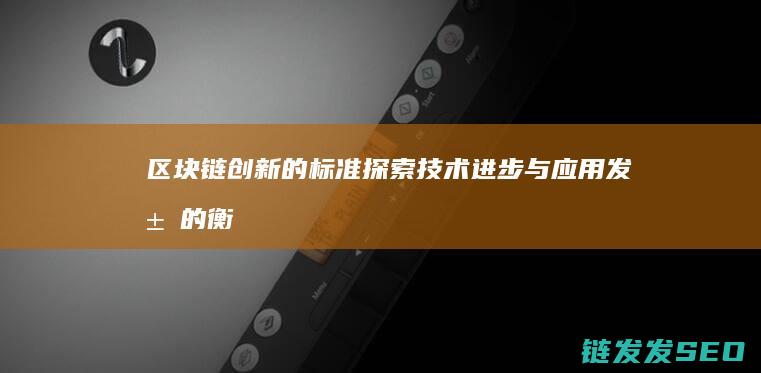 区块链创新的标准：探索技术进步与应用发展的衡量准则 (区块链创新的关键)