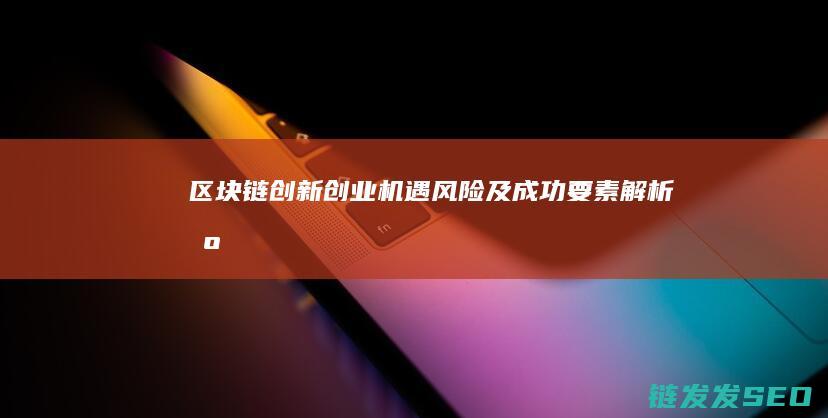 区块链创新创业机遇风险及成功要素解析区