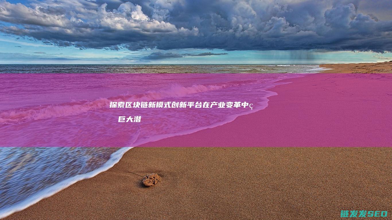 探索区块链新模式创新平台在产业变革中的巨大潜力 (探索区块链技术在什么方面的应用)