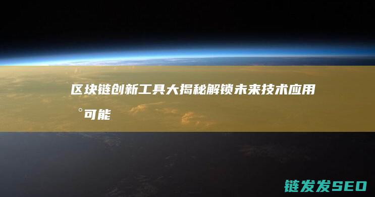 区块链创新工具大揭秘：解锁未来技术应用新可能 (区块链创新工具有哪些)