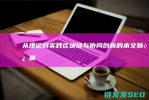 从理论到实践：区块链与协同创新的本文新进展 (从理论到实践的飞跃)