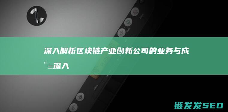 深入解析区块链产业创新公司的业务与成就 (深入解析区块链技术)
