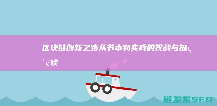 《区块链创新之路：从书本到实践的挑战与探索读后感》 (区块链创新解决方案)
