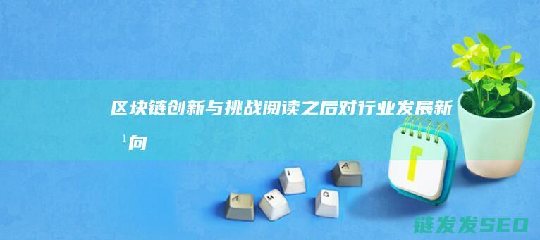 《区块链创新与挑战：阅读之后对行业发展新方向的思考》 (区块链技术创新)