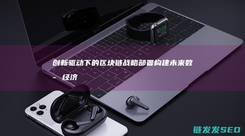 创新驱动下的区块链战略部署：构建未来数字经济新蓝图 (创新驱动下的课程设计与课堂教学)