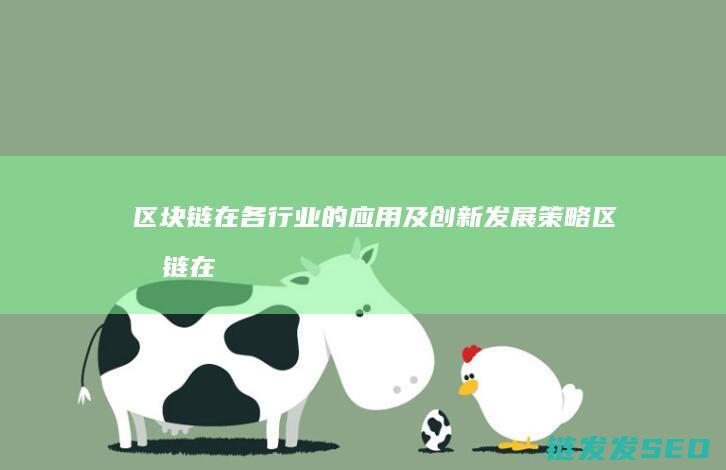 区块链在各行业的应用及创新发展策略 (区块链在各行业中的广泛应用)