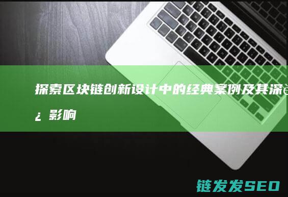 探索区块链创新设计中的经典案例及其深远影响 (探索区块链创始人是谁)