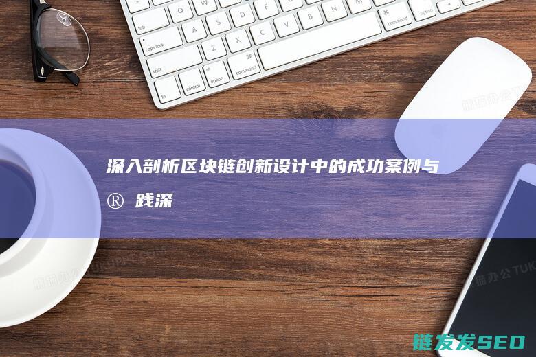 深入剖析区块链创新设计中的成功案例与实践 (深入剖析区块链工作)
